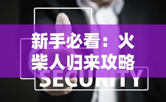 新手必看：火柴人归来攻略：技巧分享和隐藏关卡解锁秘籍全方位解读