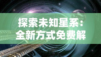 探索未知星系：全新方式免费解锁《星际扩散》精彩章节，揭开科幻世界更多秘密