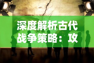 深度解析古代战争策略：攻城略地什么意思及其在现代社会的引申含义