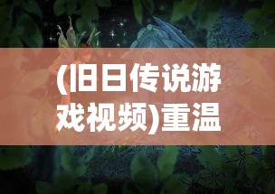 (旧日传说游戏视频)重温经典怀旧情怀：'旧日传说单机版'游戏体验与深度解析