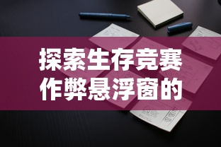 探索生存竞赛作弊悬浮窗的运行机制和运用策略：如何巧妙应对多人在线竞技环境