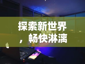 探索新世界，畅快淋漓：强烈推荐五款具有沉浸式体验的外国手游