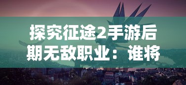 详解兵锋三国志战略版的威力：游戏策略与角色培养的彻底融合是否真的有用?