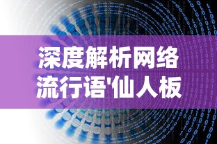 深度解析网络流行语'仙人板板'的来源与含义：揭示它在当下年轻人中的流行因素