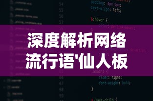 深度解析网络流行语'仙人板板'的来源与含义：揭示它在当下年轻人中的流行因素