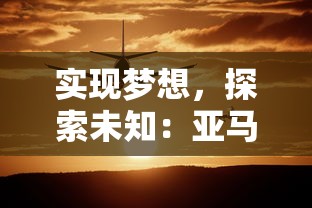 实现梦想，探索未知：亚马逊密林内的得偿所愿寻宝之旅与文化里程碑的探索