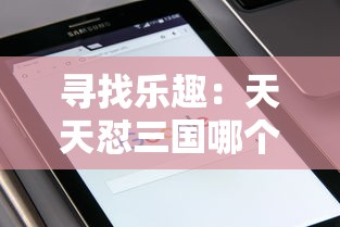 寻找乐趣：天天怼三国哪个平台还有？详细解读多平台游戏体验比较