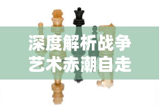 深度解析战争艺术赤潮自走棋：如何有效利用棋子设计和战术策略取得胜利