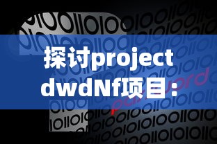 探讨projectdwdNf项目：基于大数据的下一代网络防御策略研究