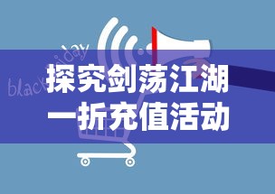 探究剑荡江湖一折充值活动背后的市场策略：游戏运营与用户消费行为的深度解析