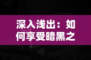 深入浅出：如何享受暗黑之地手游免广告版本，提升你的沉浸式冒险体验