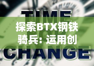 探索BTX钢铁骑兵: 运用创新科技，推动中国钢铁行业转型升级的秘密武器