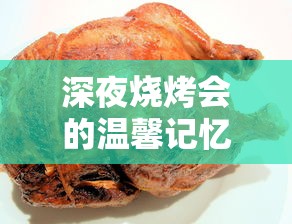 深夜烧烤会的温馨记忆：惊醒味蕾的美食，灵魂深处的陪伴，发在朋友圈的快乐分享