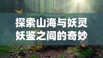 探索山海与妖灵妖鉴之间的奇妙搭配：从古典文化视角解析传统元素的现代转化