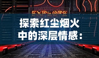 探索红尘烟火中的深层情感：以逃离星际冷门情歌为视角解读现代人内心世界的独特表达