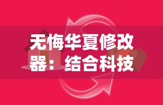 无悔华夏修改器：结合科技创新，全面提升中国古代游戏体验的利器