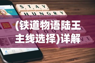 (铁道物语陆王主线选择)详解铁道物语陆王攻略：探索游戏关键要点，揭秘成功通关之道