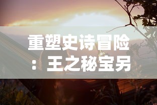 重塑史诗冒险：王之秘宝另一个游戏名下的全新创世纪——神秘之门的探寻与挑战