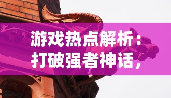 游戏热点解析：打破强者神话，挖掘仗剑封魔中'平民最强阵容'的战略价值与实战运用