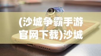 (沙城争霸手游官网下载)沙城保卫战微信小程序： 探索游戏行业的新营销方式和社交趋势