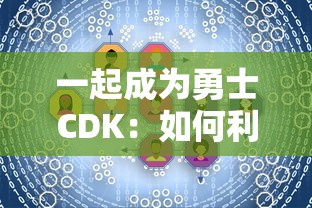 一起成为勇士CDK：如何利用该优惠码兑换步骤全攻略与用户体验分享