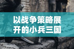 以战争策略展开的小兵三国文字游戏：挑战古代英雄，提升领导力和策略思维