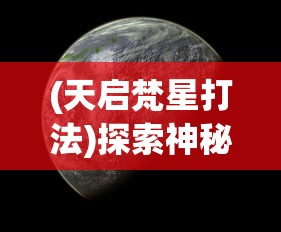 (天启梵星打法)探索神秘宇宙：天启之光通灵梵天与新型科技融合的未知可能