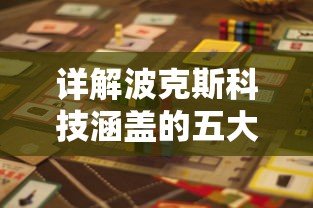 详解波克斯科技涵盖的五大类型游戏：从动作冒险到策略挑战全方位探索