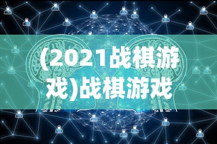 (2021战棋游戏)战棋游戏盘点：顶尖AI技术引领，公布2022年全球战棋游戏排行榜