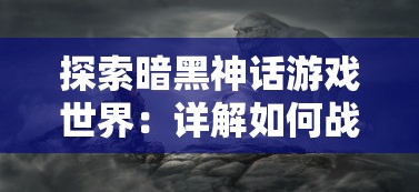 探索暗黑神话游戏世界：详解如何战胜幻神以及提升助攻战略的关键步骤