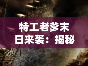 特工老爹末日来袭：揭秘老年特工如何利用智慧与经验抵抗末日灾难