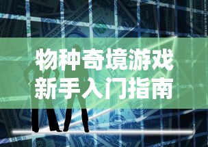 物种奇境游戏新手入门指南：如何掌握游戏基础技巧与高阶策略玩转物种奇境？