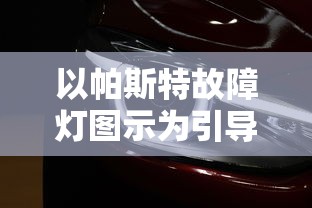 以帕斯特故障灯图示为引导，揭秘现代汽车故障检测与处理要点解析