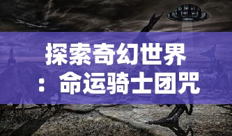 探索奇幻世界：命运骑士团咒术与现实世界相融合带来的独特视觉冲击