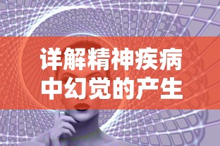 详解精神疾病中幻觉的产生：识别、分类及影响，理解幻觉症状是什么以及如何应对