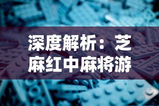 深度解析：芝麻红中麻将游戏的技巧策略与文化魅力，探秘历史发展及现代革新