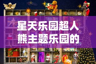 星天乐园超人熊主题乐园的创新设计与操作模式分析，给游客带来独特游乐体验