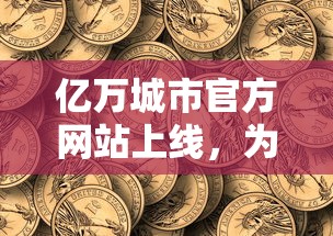 亿万城市官方网站上线，为全球用户提供详尽的投资、生活、旅游信息与服务