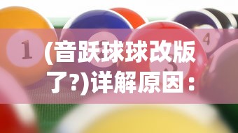 (音跃球球改版了?)详解原因：音跃球球手游被下架的背后因素及应对方案