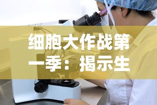 细胞大作战第一季：揭示生命奥秘，带你深度了解人体免疫系统运作机制