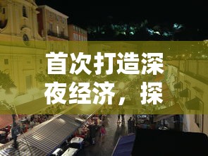 首次打造深夜经济，探索不夜城应该卖什么以满足现代都市人的夜间消费需求