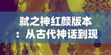 弑之神红颜版本：从古代神话到现代角色背景的创新设定与影响分析