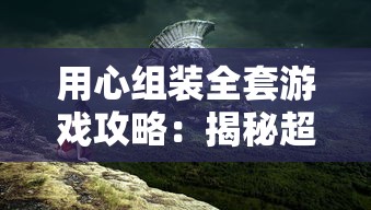 用心组装全套游戏攻略：揭秘超详细图解大全，让你快速性提升战斗技巧与冒险策略