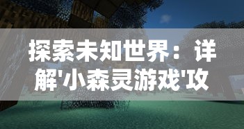 探索未知世界：详解'小森灵游戏'攻略，打破经典模式解密森林谜题