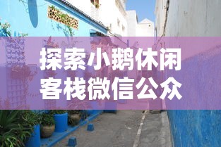 探索小鹅休闲客栈微信公众号：精致旅行体验与一站式住宿信息服务的完美融合