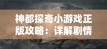 神都探奇小游戏正版攻略：详解剧情走向与解谜技巧，掌握正确玩法，轻松冒险游戏