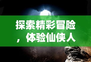 探索精彩冒险，体验仙侠人生：天堂奇缘千年手游引领你探索未知的千年仙境